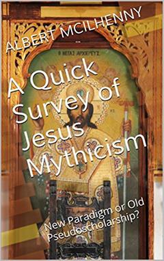 A Quick Survey of Jesus Mythicism: New Paradigm or Old Pseudoscholarship? (A Christian Response to Jesus Mythicism Book 1), written by Albert McIlhenny