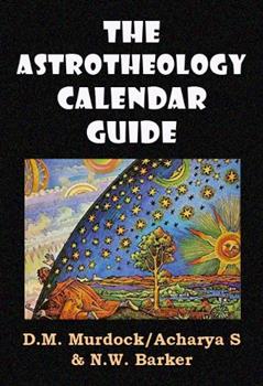 The Astrotheology Calendar Guide, written by D.M. Murdock; N.W. Barker; Acharya S
