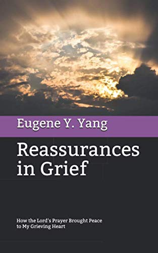Reassurances in Grief: How the Lord's Prayer Brought Peace to My Grieving Heart, written by Eugene Y. Yang