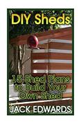 Read DIY Sheds: 15 Shed Plans to Build Your Own Shed: (How to Build a Shed, DIY Shed Plans) (Shed Building Book), written by Jack Edwards Read DIY Sheds: 15 Shed Plans to Build Your Own Shed: (How to Build a Shed, DIY Shed Plans) (Shed Building Book), written by Jack Edwards