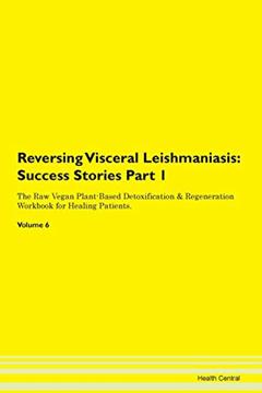 Reversing Visceral Leishmaniasis: Testimonials for Hope. From Patients with Different Diseases Part 1 The Raw Vegan Plant-Based Detoxification & Regeneration Workbook for Healing Patients. Volume 6, written by Health Central