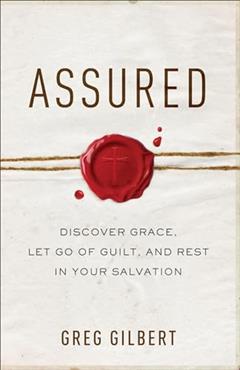 Assured: Discover Grace, Let Go of Guilt, and Rest in Your Salvation, written by Greg Gilbert