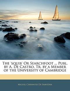 The 'squib' or Searchfoot ... Publ. by A. de Castro, Tr. by a Member of the University of Cambridge, written by Miguel Cervantes De Saavedra
