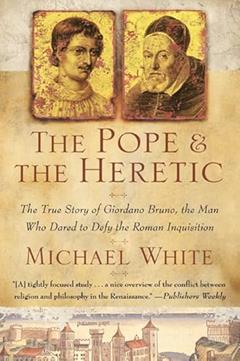 The Pope and the Heretic: The True Story of Giordano Bruno, the Man Who Dared to Defy the Roman Inquisition, written by Michael White