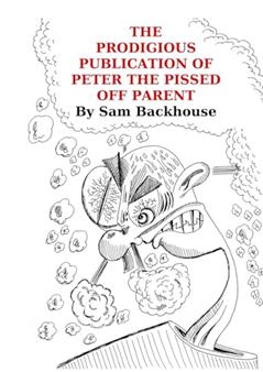 The Prodigious Publication of Peter the Pissed off Parent, written by Sam Backhouse