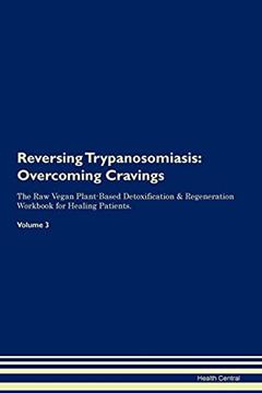 Reversing Trypanosomiasis: Overcoming Cravings The Raw Vegan Plant-Based Detoxification & Regeneration Workbook for Healing Patients. Volume 3, written by Health Central