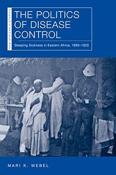 The Politics of Disease Control: Sleeping Sickness in Eastern Africa, 1890-1920 (New African Histories), written by Mari Kathryn Webel; Mari K. Webel