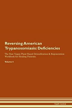 Reversing American Trypanosomiasis: Deficiencies The Raw Vegan Plant-Based Detoxification & Regeneration Workbook for Healing Patients. Volume 4, written by Health Central