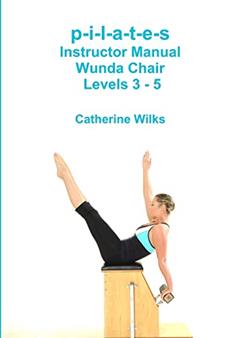 p-i-l-a-t-e-s Instructor Manual Wunda Chair Levels 3 - 5, written by Catherine Wilks