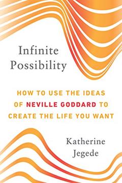 Infinite Possibility: How to Use the Ideas of Neville Goddard to Create the Life You Want, written by Katherine Jegede