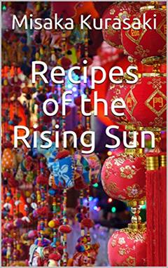 Recipes of the Rising Sun: Over 100 delicious recipes to ensure success. Original and modern recipes. Fast and light Asian Food - The Best of Asian Cuisine, written by Misaka Kurasaki