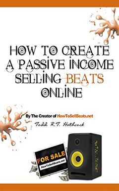 How To Create A Passive Income Selling Beats Online, written by Todd Hathcock