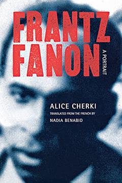 Frantz Fanon: A Portrait, written by Alice Cherki
