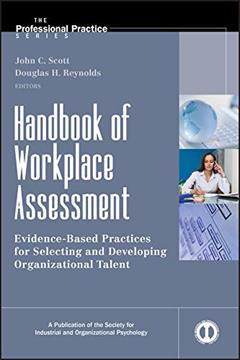 Handbook of Workplace Assessment: Evidence-Based Practices for Selecting and Developing Organizational Talent (J-B SIOP Professional Practice Series 32), written by John C. Scott; Douglas H. Reynolds