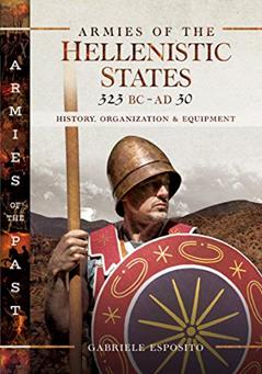 Armies of the Hellenistic States, 323 BC-AD 30: History, Organization & Equipment (Armies of the Past), written by Gabriele Esposito