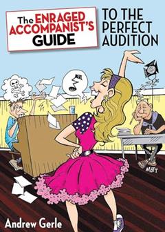The Enraged Accompanist's Guide to the Perfect Audition (Applause Books), written by Andrew Gerle