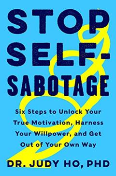 Stop Self-Sabotage: Six Steps to Unlock Your True Motivation, Harness Your Willpower, and Get Out of Your Own Way, written by PhD Judy Ho