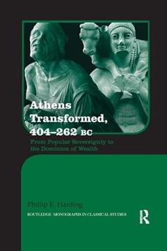 Athens Transformed, 404-262 BC: From Popular Sovereignty to the Dominion of Wealth (Routledge Monographs in Classical Studies), written by Phillip Harding