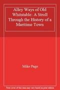 Read Alley Ways of Old Whitstable: A Stroll Through the History of a Maritime Town, written by Mike Page