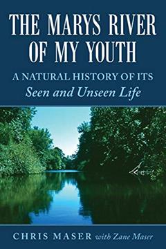 The Marys River of My Youth: A Natural History of Its Seen and Unseen Life, written by Chris Maser