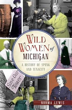Wild Women of Michigan: A History of Spunk and Tenacity, written by Norma Lewis