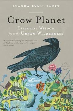 Crow Planet: Essential Wisdom from the Urban Wilderness, written by Lyanda Lynn Haupt