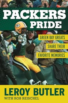 Packers Pride: Green Bay Greats Share Their Favorite Memories, written by LeRoy Butler; Rob Reischel