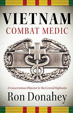 Vietnam Combat Medic: A Conscientious Objector In The Central Highlands, written by Ron Donahey