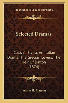 Selected Dramas: Colazzi; Elvira; An Italian Drama; The Grecian Lovers; The Heir Of Dalton (1874), written by Walter H Mayson