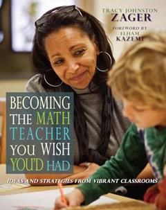 Becoming the Math Teacher You Wish You'd Had: Ideas and Strategies from Vibrant Classrooms, written by Tracy Johnston Zager