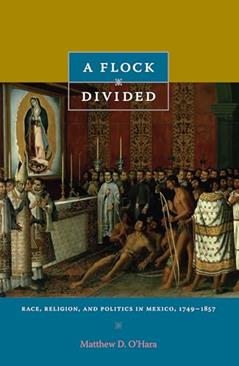 A Flock Divided: Race, Religion, and Politics in Mexico, 1749-1857, written by Matthew D. O'Hara