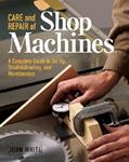 Read Care and Repair of Shop Machines: A Complete Guide to Setup, Troubleshooting, and Maintenance, written by John White