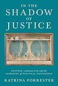 Read In the Shadow of Justice: Postwar Liberalism and the Remaking of Political Philosophy, written by Katrina Forrester
