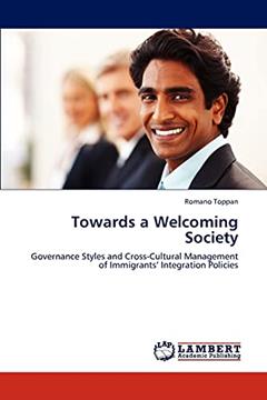 Towards a Welcoming Society: Governance Styles and Cross-Cultural Management of Immigrants' Integration Policies, written by Romano Toppan