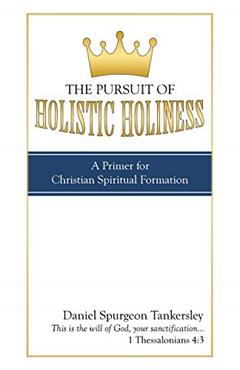 The Pursuit of Holistic Holiness: A Primer for Christian Spiritual Formation, written by Daniel Spurgeon Tankersley