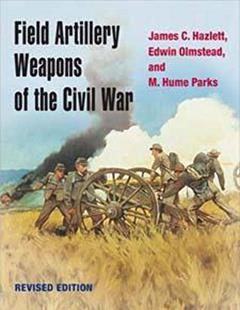 Field Artillery Weapons of the Civil War, revised edition, written by James C. Hazlett; Edwin Olmstead; M. Hume Parks
