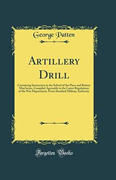Artillery Drill: Containing Instruction in the School of the Piece and Battery Manouvres, Compiled Agreeably to the Latest Regulations of the War ... Standard Military Autbority (Classic Reprint), written by George Patten