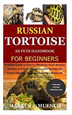 Russian Tortoise as Pets Handbook for Beginners: Detailed Guide on How to Effectively Raise Russian Tortoise as Pets&Other Purposes;Includes Its Care& Diseases;Feeding;Choosing a Breed;Its Home&So On, written by Markus J. Muench
