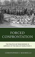 Read Forced Confrontation: The Politics of Dead Bodies in Germany at the End of World War II, written by Christopher E. Mauriello