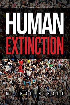 HUMAN EXTINCTION: THE IGNORED THREAT, written by MICHAL H HALL