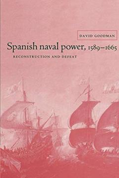 Spanish Naval Power, 1589-1665: Reconstruction and Defeat (Cambridge Studies in Early Modern History), written by David Goodman