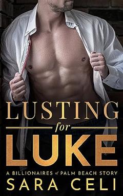 Lusting For Luke: A Sizzling Contemporary Romance (Billionaires of Palm Beach Book 1), written by Sara Celi; S. Celi