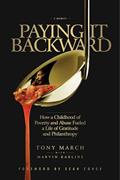 Read Paying It Backward: How a Childhood of Poverty and Abuse Fueled a Life of Gratitude and Philanthropy, written by Tony March; Marvin Karlins Ph.D.