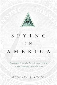 Spying in America: Espionage from the Revolutionary War to the Dawn of the Cold War, written by Michael J. Sulick