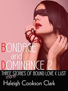 Bondage & Domination 2: Three More Stories of Bound Love and Lust, written by Haleigh Cookson Clark