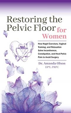 Restoring The Pelvic Floor: How Kegel Exercises, Vaginal Training, And Relaxation, Solve Incontinence, Constipation, And Heal Pelvic Pain To Avoid Surgery, written by Dr. Amanda A. Olson