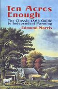 Read Ten Acres Enough: The Classic 1864 Guide to Independent Farming, written by Edmund Morris