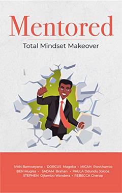 Mentored: Total Mindset Makeover, written by Ivan Bamweyana; Dorcus Magoba; Micah Rwothumio; Stephen Wandera; Ben Mugisa; Paula Joloba; Sadam Brahan; Rebecca Cherop