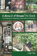 Read 5 Acres & A Dream The Book: The Challenges of Establishing a Self-Sufficient Homestead (5 Acres & A Dream Homesteading Series), written by Leigh Tate