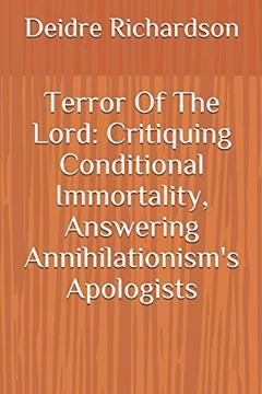 Terror Of The Lord: Critiquing Conditional Immortality, Answering Annihilationism's Apologists, written by Deidre Richardson